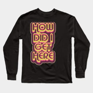 how did i get here Long Sleeve T-Shirt